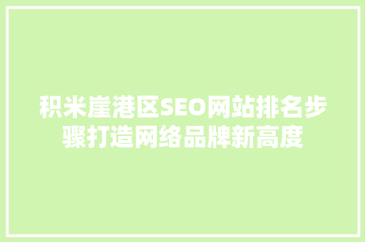 积米崖港区SEO网站排名步骤打造网络品牌新高度