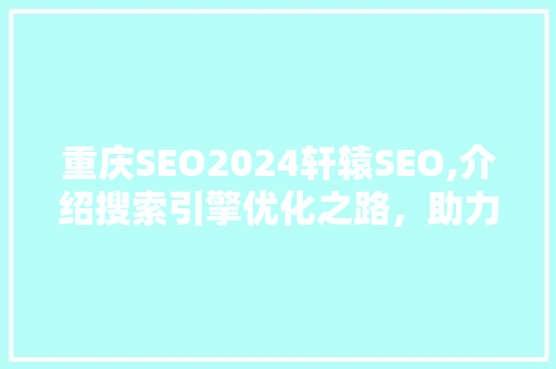 重庆SEO2024轩辕SEO,介绍搜索引擎优化之路，助力企业腾飞