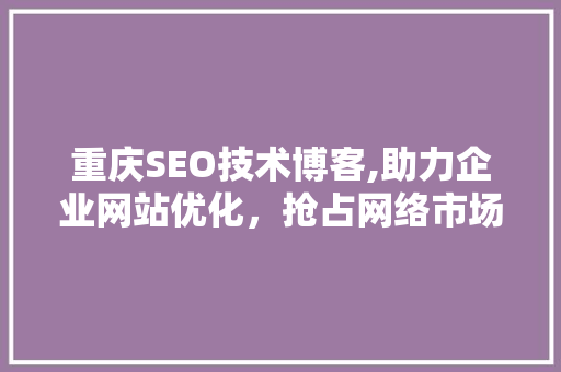 重庆SEO技术博客,助力企业网站优化，抢占网络市场制高点