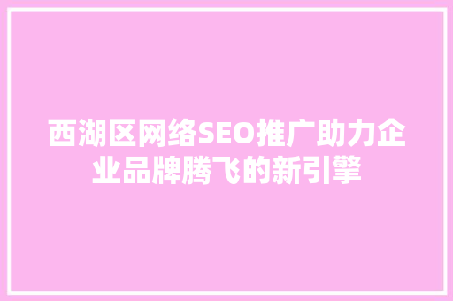 西湖区网络SEO推广助力企业品牌腾飞的新引擎
