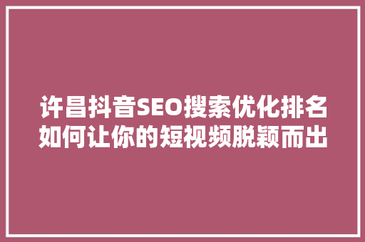 许昌抖音SEO搜索优化排名如何让你的短视频脱颖而出