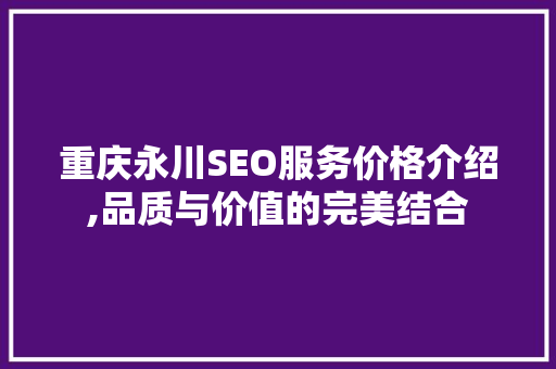 重庆永川SEO服务价格介绍,品质与价值的完美结合  第1张