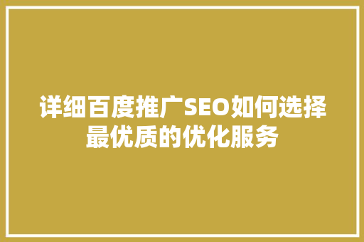 详细百度推广SEO如何选择最优质的优化服务