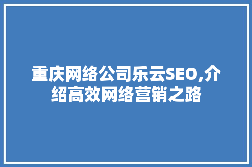 重庆网络公司乐云SEO,介绍高效网络营销之路