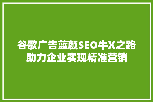 谷歌广告蓝颜SEO牛X之路助力企业实现精准营销