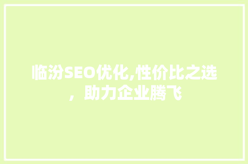 临汾SEO优化,性价比之选，助力企业腾飞
