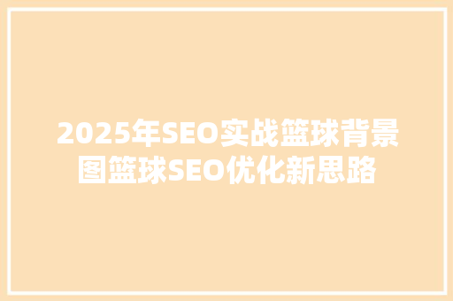2025年SEO实战篮球背景图篮球SEO优化新思路