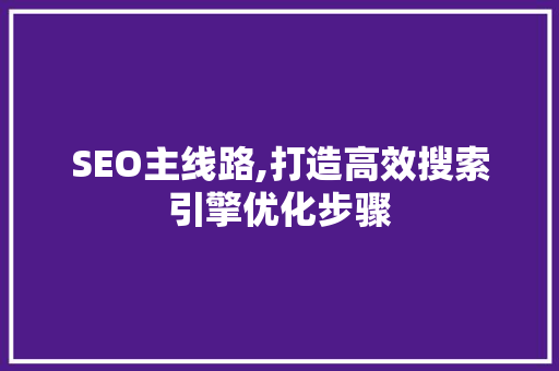 SEO主线路,打造高效搜索引擎优化步骤