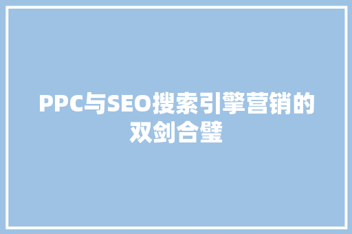 PPC与SEO搜索引擎营销的双剑合璧