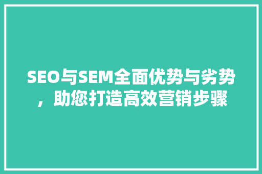 SEO与SEM全面优势与劣势，助您打造高效营销步骤