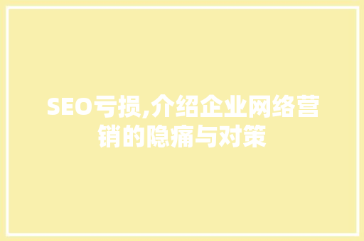 SEO亏损,介绍企业网络营销的隐痛与对策