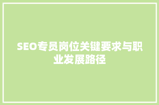 SEO专员岗位关键要求与职业发展路径