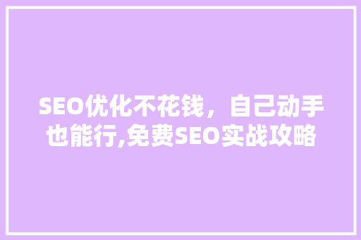 SEO优化不花钱，自己动手也能行,免费SEO实战攻略