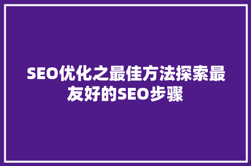 SEO优化之最佳方法探索最友好的SEO步骤