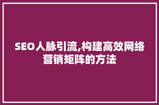 SEO人脉引流,构建高效网络营销矩阵的方法  第1张