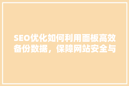 SEO优化如何利用面板高效备份数据，保障网站安全与稳定