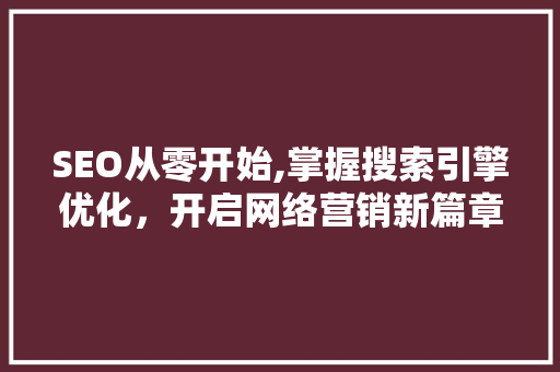 SEO从零开始,掌握搜索引擎优化，开启网络营销新篇章  第1张