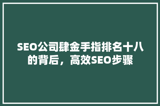 SEO公司肆金手指排名十八的背后，高效SEO步骤