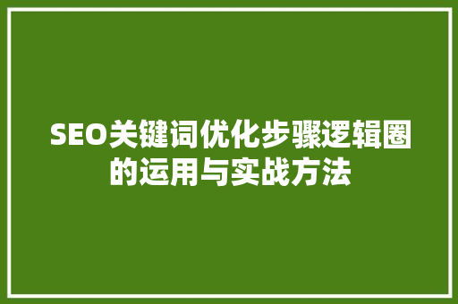SEO关键词优化步骤逻辑圈的运用与实战方法