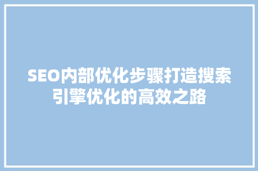 SEO内部优化步骤打造搜索引擎优化的高效之路