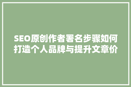 SEO原创作者署名步骤如何打造个人品牌与提升文章价值