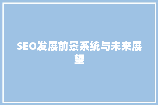 SEO发展前景系统与未来展望  第1张