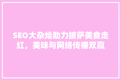 SEO大杂烩助力披萨美食走红，美味与网络传播双赢