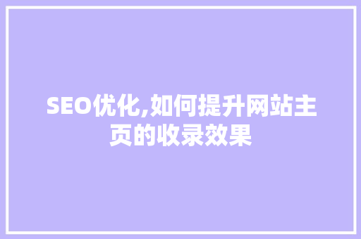 SEO优化,如何提升网站主页的收录效果