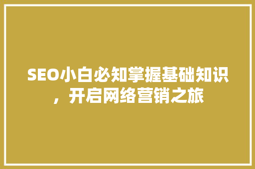 SEO小白必知掌握基础知识，开启网络营销之旅