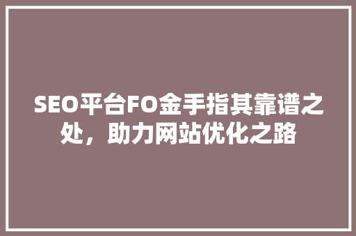 SEO平台FO金手指其靠谱之处，助力网站优化之路