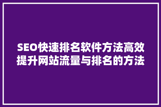 SEO快速排名软件方法高效提升网站流量与排名的方法