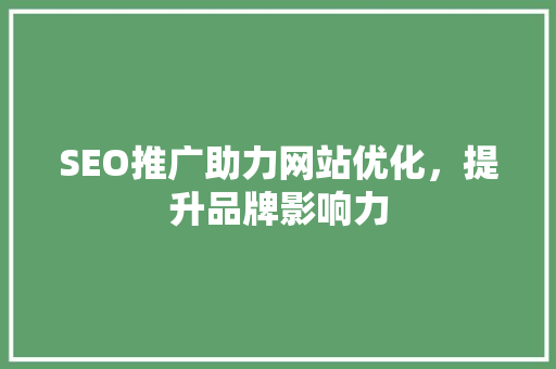 SEO推广助力网站优化，提升品牌影响力