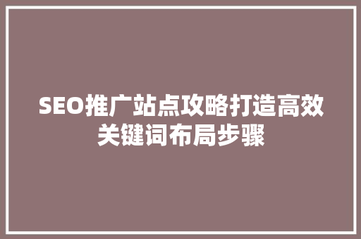SEO推广站点攻略打造高效关键词布局步骤