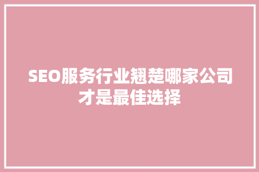 SEO服务行业翘楚哪家公司才是最佳选择