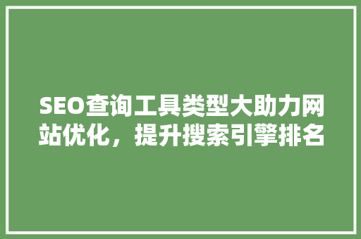 SEO查询工具类型大助力网站优化，提升搜索引擎排名
