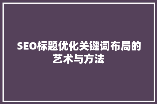 SEO标题优化关键词布局的艺术与方法