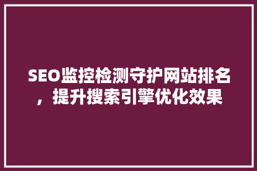 SEO监控检测守护网站排名，提升搜索引擎优化效果