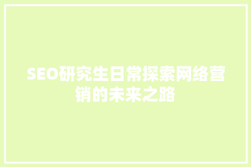 SEO研究生日常探索网络营销的未来之路
