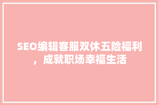 SEO编辑客服双休五险福利，成就职场幸福生活
