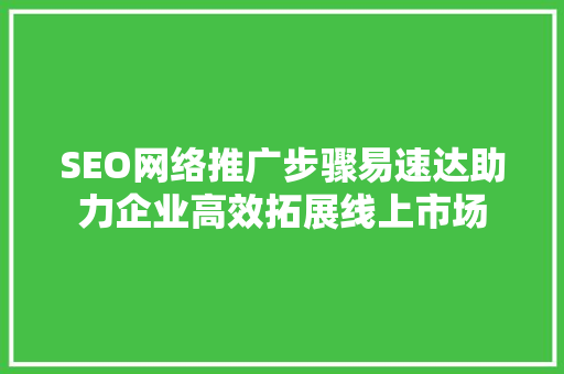 SEO网络推广步骤易速达助力企业高效拓展线上市场