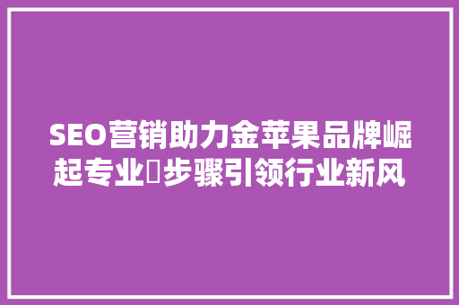 SEO营销助力金苹果品牌崛起专业糹步骤引领行业新风向