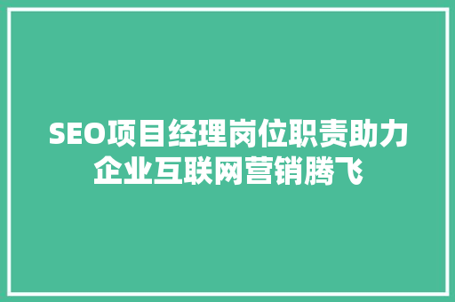 SEO项目经理岗位职责助力企业互联网营销腾飞