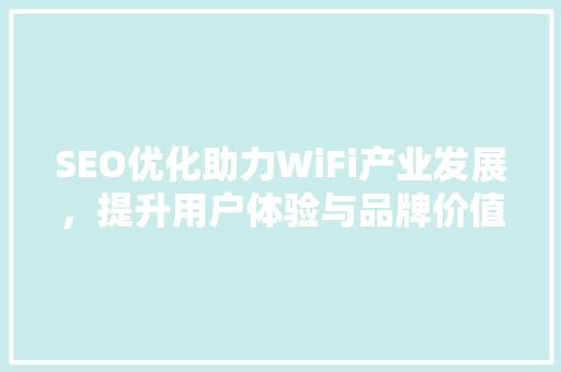 SEO优化助力WiFi产业发展，提升用户体验与品牌价值