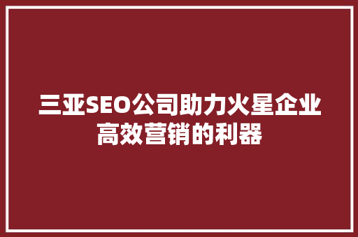 三亚SEO公司助力火星企业高效营销的利器