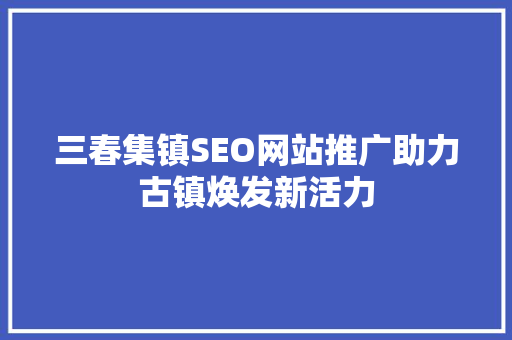 三春集镇SEO网站推广助力古镇焕发新活力