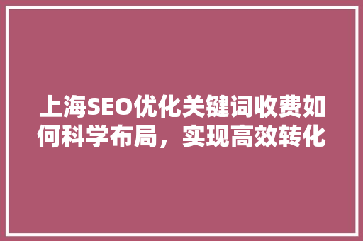 上海SEO优化关键词收费如何科学布局，实现高效转化