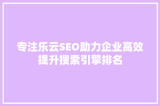 专注乐云SEO助力企业高效提升搜索引擎排名