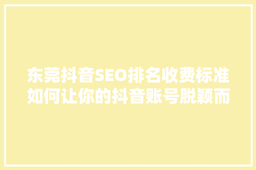 东莞抖音SEO排名收费标准如何让你的抖音账号脱颖而出