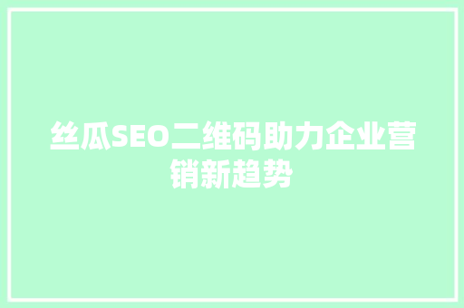 丝瓜SEO二维码助力企业营销新趋势