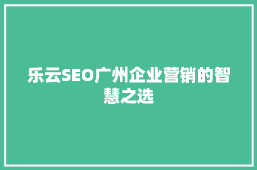 乐云SEO广州企业营销的智慧之选